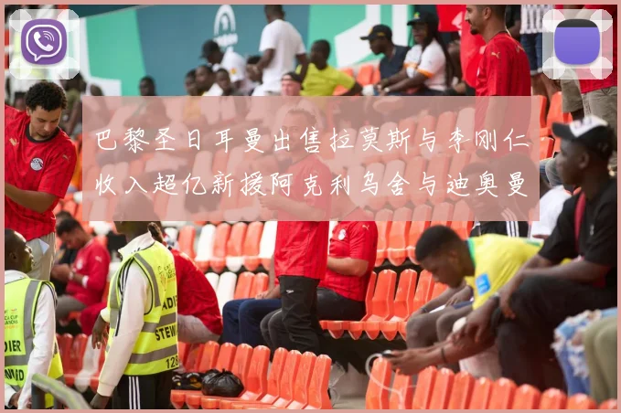 巴黎圣日耳曼出售拉莫斯与李刚仁收入超亿新援阿克利乌舍与迪奥曼德即将加盟