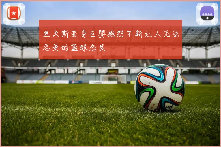 里夫斯变身巨婴抱怨不断让人无法忍受的篮球态度