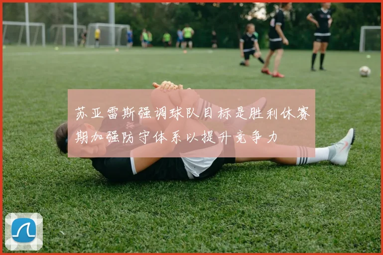 苏亚雷斯强调球队目标是胜利休赛期加强防守体系以提升竞争力