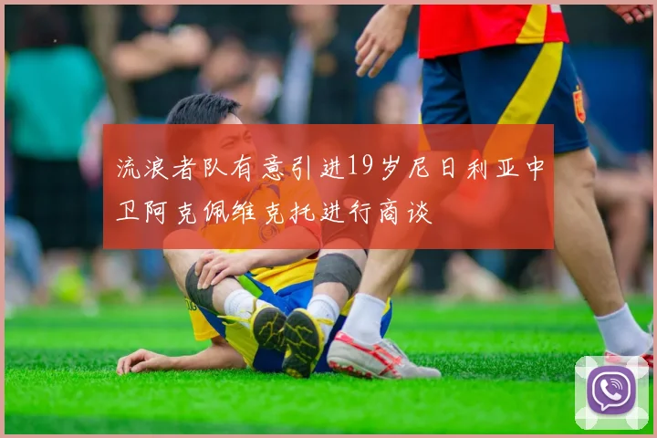 流浪者队有意引进19岁尼日利亚中卫阿克佩维克托进行商谈
