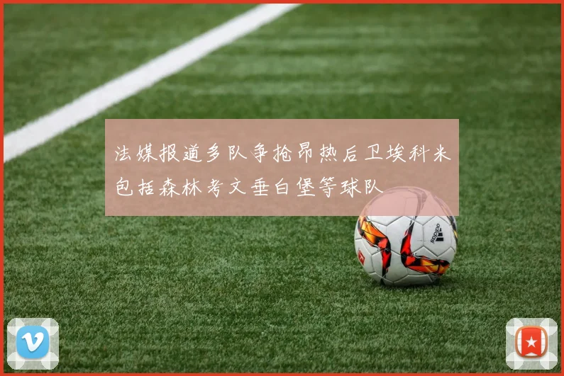 法媒报道多队争抢昂热后卫埃科米包括森林考文垂白堡等球队