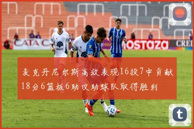 麦克丹尼尔斯高效表现16投7中贡献18分6篮板6助攻助球队取得胜利