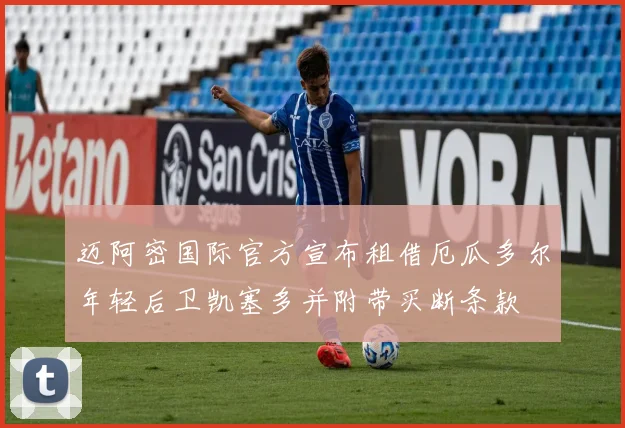迈阿密国际官方宣布租借厄瓜多尔年轻后卫凯塞多并附带买断条款